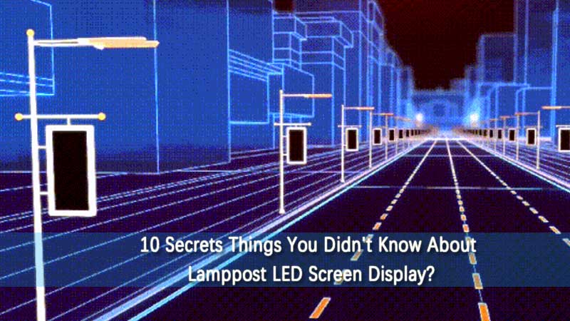 10 Secrets Cose che non sapevi della visualizzazione dello schermo LED Lamppost?